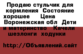 Продаю стульчик для кормления. Состояние хорошее.  › Цена ­ 4 000 - Воронежская обл. Дети и материнство » Качели, шезлонги, ходунки   